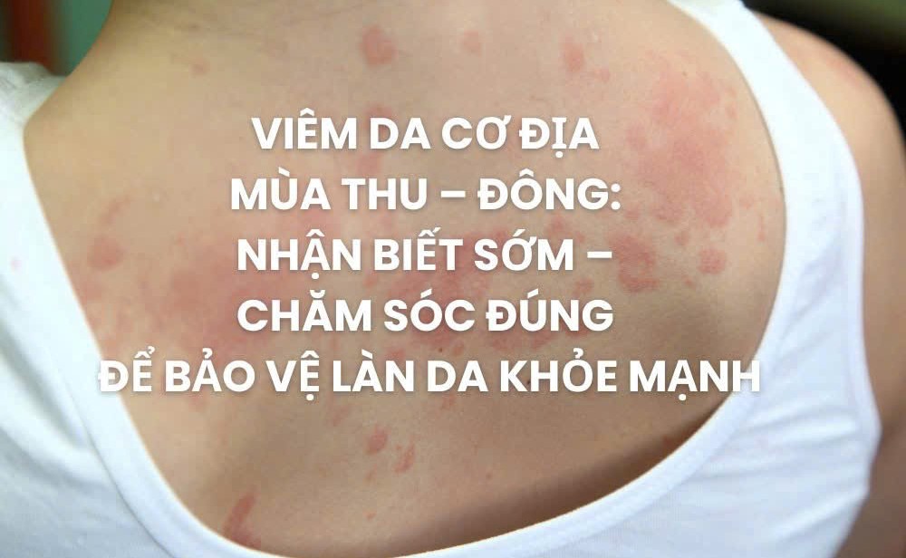 Viêm da cơ địa mùa thu đông: nhận biết sớm và chăm sóc đúng cách để giữ làn da khỏe mạnh – Khuyến cáo từ chuyên gia
